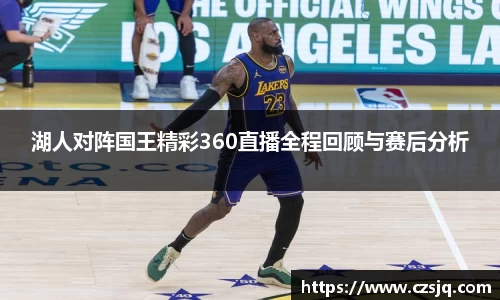 湖人对阵国王精彩360直播全程回顾与赛后分析